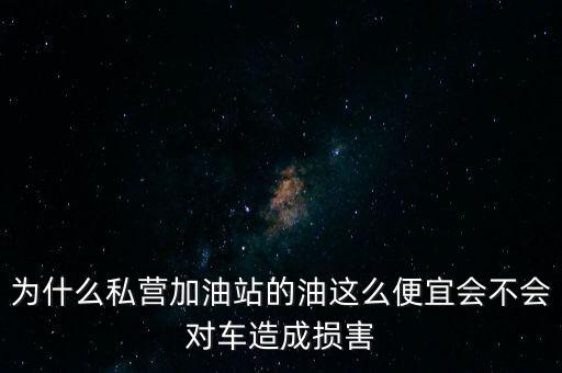 為什么私營(yíng)加油站的油這么便宜會(huì)不會(huì)對(duì)車(chē)造成損害
