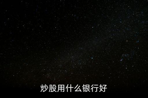 炒股用什么銀行卡好，炒股用什么銀行好