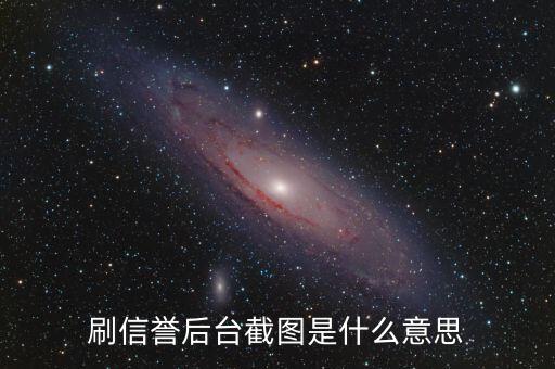 刷信譽(yù)后臺(tái)截圖是什么意思