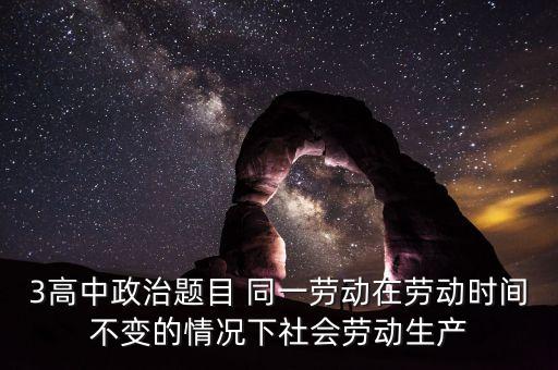 全社會勞動生產(chǎn)率的提高是什么的結(jié)果，3高中政治題目 同一勞動在勞動時間不變的情況下社會勞動生產(chǎn)