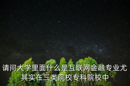 學(xué)互相聯(lián)網(wǎng)十金融是什么，請(qǐng)問大學(xué)里面什么是互聯(lián)網(wǎng)金融專業(yè)尤其實(shí)在三類院校?？圃盒Ｖ?/></a></span><span id=