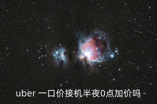 uber 一口價接機半夜0點加價嗎