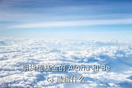 什么是阿爾法對沖，期貨型基金的 Alpha 和 Beta 是指什么