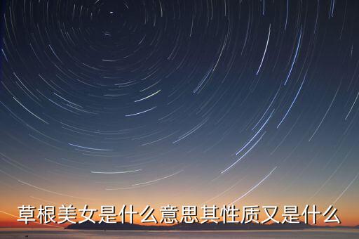 草根美女是什么意思其性質(zhì)又是什么