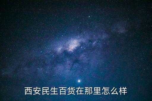 西安民生百貨在那里怎么樣