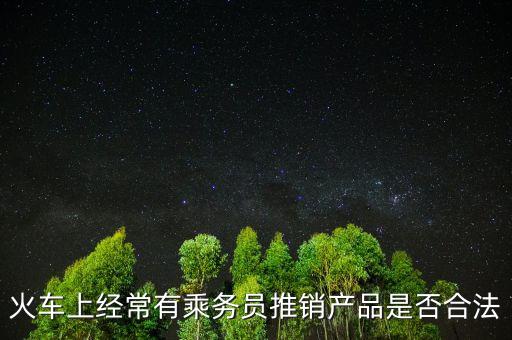 火車上經(jīng)常有乘務(wù)員推銷產(chǎn)品是否合法