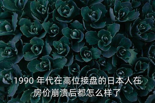 日本地產(chǎn)破滅后房子什么結(jié)局，日本樓市崩盤后果怎么樣