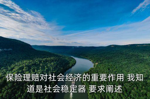 保險理賠對社會經(jīng)濟的重要作用 我知道是社會穩(wěn)定器 要求闡述