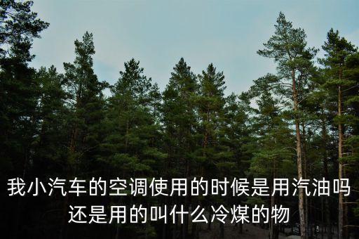 我小汽車的空調(diào)使用的時(shí)候是用汽油嗎還是用的叫什么冷煤的物