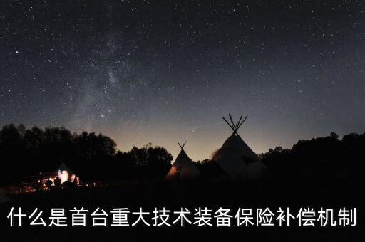 什么是首臺(tái)重大技術(shù)裝備保險(xiǎn)補(bǔ)償機(jī)制