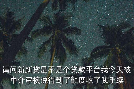 請問新新貸是不是個貸款平臺我今天被中介審核說得到了額度收了我手續(xù)