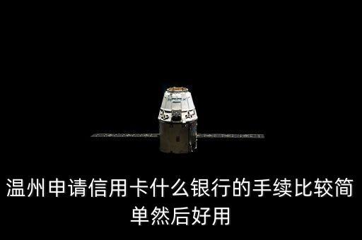 溫州什么銀行信用卡好申請，在溫州什么銀行的信用卡比較好