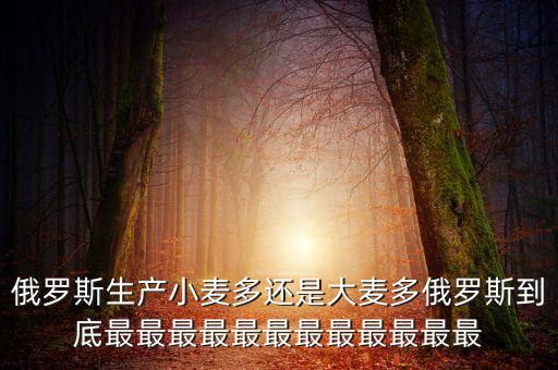 俄羅斯生產(chǎn)小麥多還是大麥多俄羅斯到底最最最最最最最最最最最最