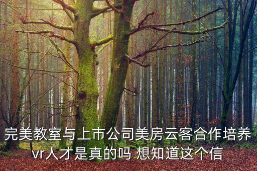 完美教室與上市公司美房云客合作培養(yǎng)vr人才是真的嗎 想知道這個(gè)信