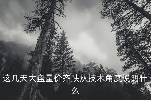這幾天大盤量?jī)r(jià)齊跌從技術(shù)角度說(shuō)明什么