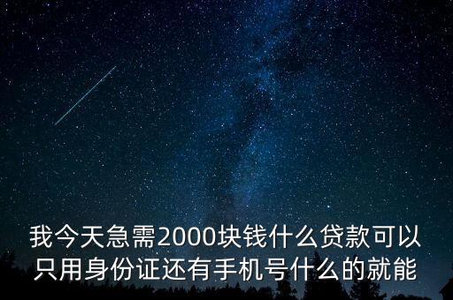 什么借貸，我今天急需2000塊錢什么貸款可以只用身份證還有手機(jī)號什么的就能