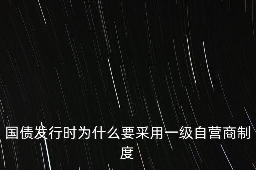 國債發(fā)行時(shí)為什么要采用一級(jí)自營(yíng)商制度