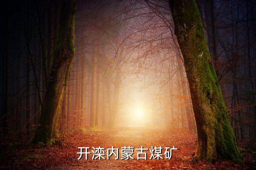 開灤產(chǎn)什么煤，開灤內(nèi)蒙古煤礦