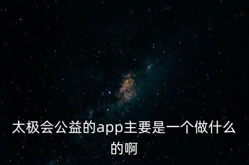 太極會公益的app主要是一個做什么的啊