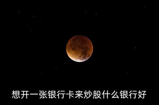 想開(kāi)一張銀行卡來(lái)炒股什么銀行好