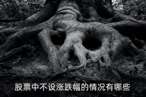股票中不設(shè)漲跌幅的情況有哪些