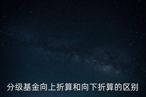 分級基金向上折算和向下折算的區(qū)別