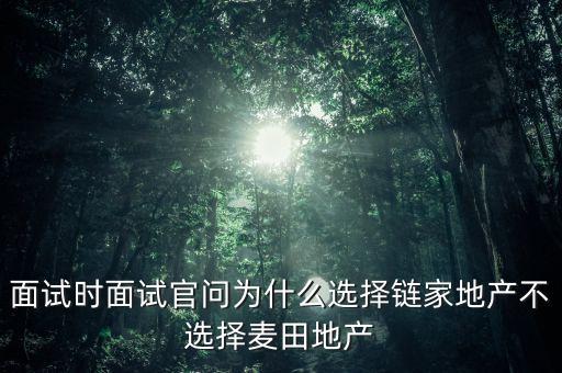 面試時(shí)面試官問為什么選擇鏈家地產(chǎn)不選擇麥田地產(chǎn)