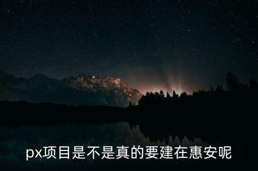 px項(xiàng)目是不是真的要建在惠安呢