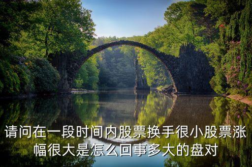 請問在一段時間內(nèi)股票換手很小股票漲幅很大是怎么回事多大的盤對