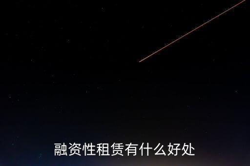 金融租賃業(yè)有什么作用，融資租賃對(duì)承租人的好處是什么