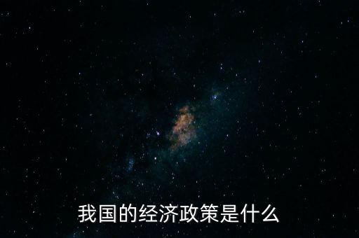 我國的經(jīng)濟(jì)政策是什么
