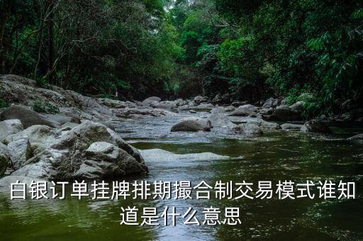 白銀訂單掛牌排期撮合制交易模式誰知道是什么意思