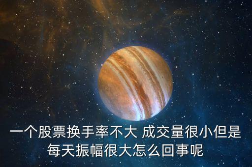 一個股票換手率不大 成交量很小但是每天振幅很大怎么回事呢