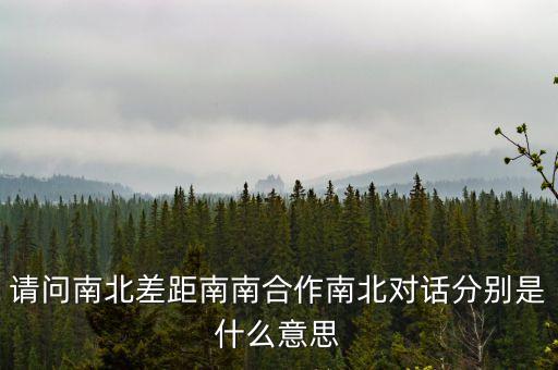 請(qǐng)問南北差距南南合作南北對(duì)話分別是什么意思
