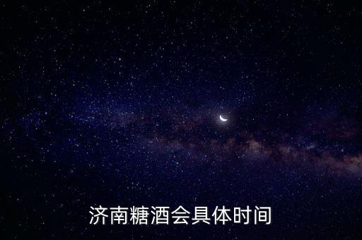 濟(jì)南糖酒會(huì)具體時(shí)間