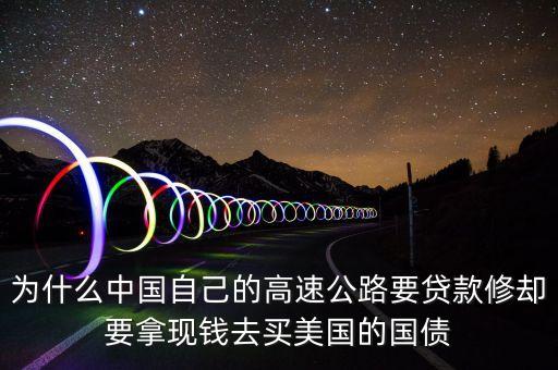 為什么中國自己的高速公路要貸款修卻要拿現(xiàn)錢去買美國的國債