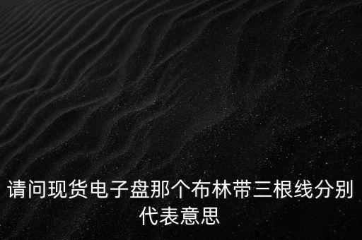 布林線三根線什么意思，請問現(xiàn)貨電子盤那個布林帶三根線分別代表意思