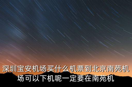 深圳寶安機場買什么機票到北京南苑機場可以下機呢一定要在南苑機