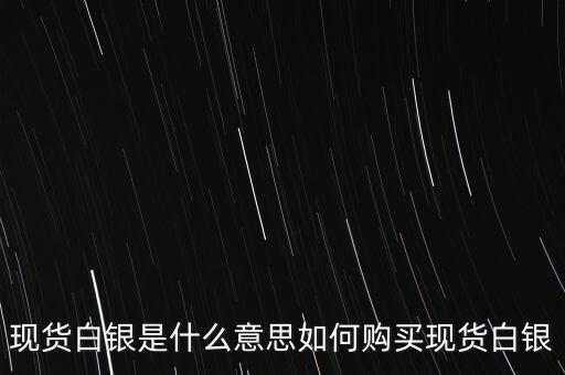 現(xiàn)貨白銀是什么意思如何購買現(xiàn)貨白銀
