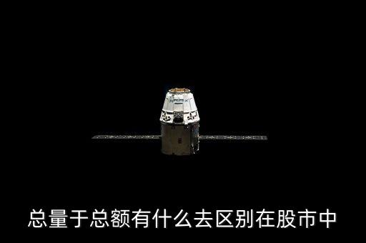 股票總金額大于小有什么區(qū)別，總量于總額有什么去區(qū)別在股市中