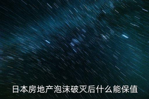 日本房地產(chǎn)泡沫破滅后什么能保值