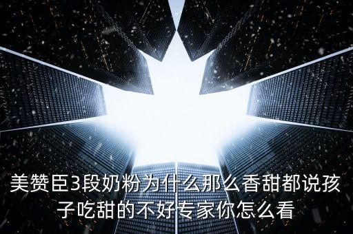 美贊臣3段奶粉為什么那么香甜都說孩子吃甜的不好專家你怎么看