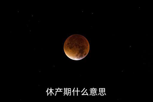 休產(chǎn)期什么意思