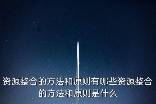 整合資源主要依靠什么，資源整合的核心關(guān)鍵是甚么
