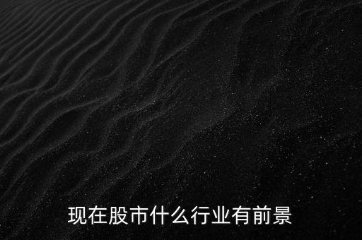什么行業(yè)股票有潛力，現(xiàn)在買哪個行業(yè)的股票很有發(fā)展?jié)摿?/></a></span><span id=