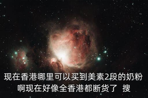 現(xiàn)在香港哪里可以買(mǎi)到美素2段的奶粉啊現(xiàn)在好像全香港都斷貨了  搜