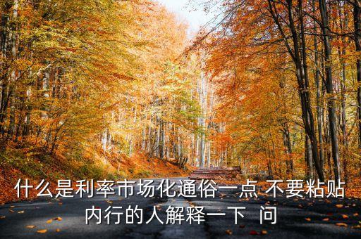 什么是利率市場化通俗一點 不要粘貼內(nèi)行的人解釋一下  問