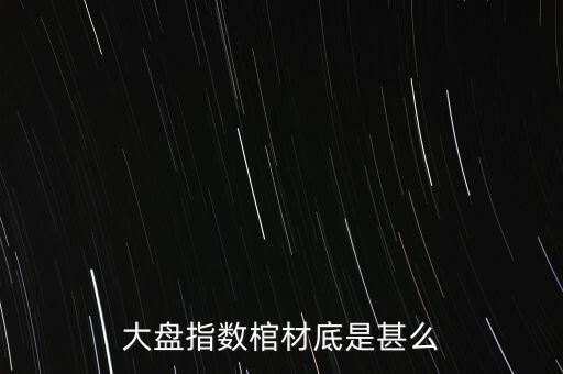 大盤指數(shù)棺材底是甚么
