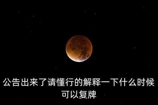 公告出來了請懂行的解釋一下什么時候可以復牌