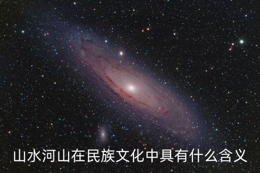 山水河山在民族文化中具有什么含義